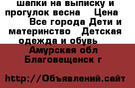 шапки на выписку и прогулок весна  › Цена ­ 500 - Все города Дети и материнство » Детская одежда и обувь   . Амурская обл.,Благовещенск г.